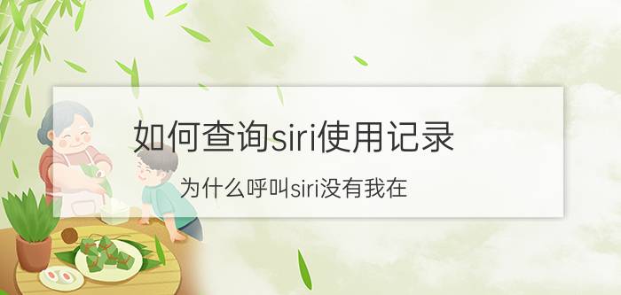 如何查询siri使用记录 为什么呼叫siri没有我在？